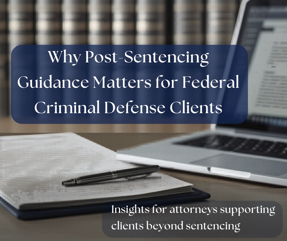 Why Post-Sentencing Guidance Matters for Federal Criminal Defense Clients